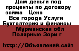 Дам деньги под проценты по договору займа › Цена ­ 1 800 000 - Все города Услуги » Бухгалтерия и финансы   . Мурманская обл.,Полярные Зори г.